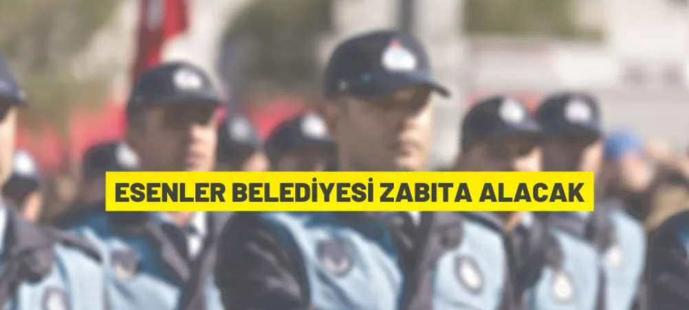 Esenler Belediyesi 25 Zabıta Memuru alacak