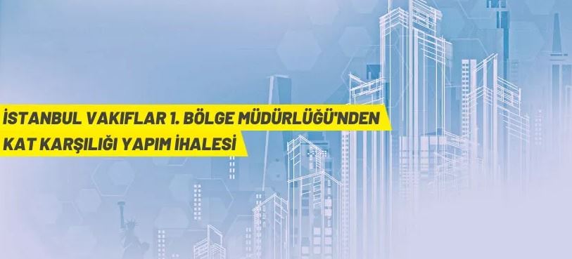 İstanbul Vakıflar 1. Bölge Müdürlüğü'nden kat karşılığı inşaat yapım ihalesi