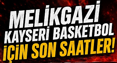 MELİKGAZİ KAYSERİ İÇİN SON SAATLER